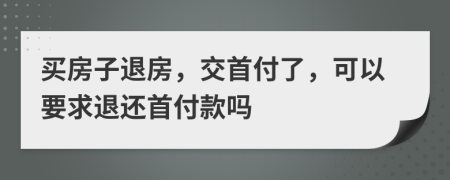 买房子退房，交首付了，可以要求退还首付款吗