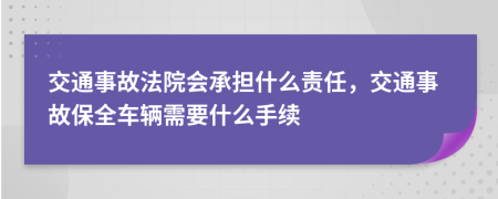 交通事故法院会承担什么责任，交通事故保全车辆需要什么手续