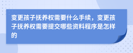 变更孩子抚养权需要什么手续，变更孩子抚养权需要提交哪些资料程序是怎样的