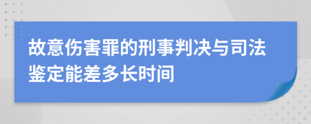 故意伤害罪的刑事判决与司法鉴定能差多长时间