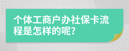 个体工商户办社保卡流程是怎样的呢？