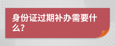 身份证过期补办需要什么？