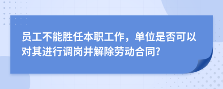 员工不能胜任本职工作，单位是否可以对其进行调岗并解除劳动合同?