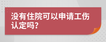 没有住院可以申请工伤认定吗？