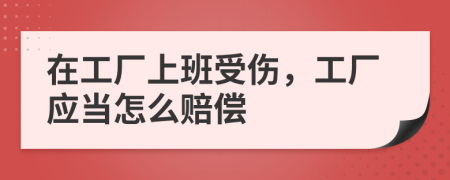 在工厂上班受伤，工厂应当怎么赔偿