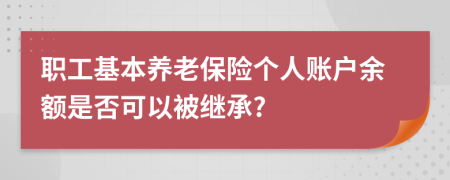 职工基本养老保险个人账户余额是否可以被继承?