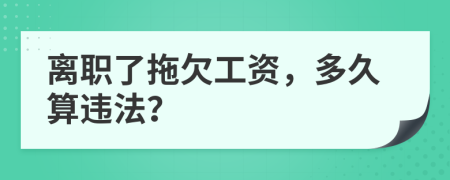 离职了拖欠工资，多久算违法？