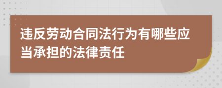 违反劳动合同法行为有哪些应当承担的法律责任