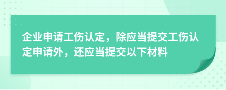 企业申请工伤认定，除应当提交工伤认定申请外，还应当提交以下材料