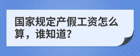 国家规定产假工资怎么算，谁知道？