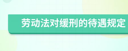 劳动法对缓刑的待遇规定