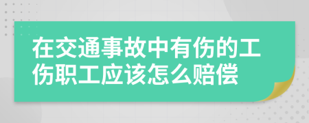 在交通事故中有伤的工伤职工应该怎么赔偿