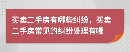 买卖二手房有哪些纠纷，买卖二手房常见的纠纷处理有哪