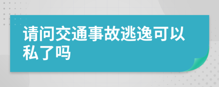 请问交通事故逃逸可以私了吗