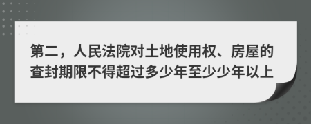 第二，人民法院对土地使用权、房屋的查封期限不得超过多少年至少少年以上