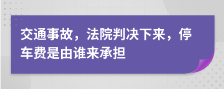 交通事故，法院判决下来，停车费是由谁来承担