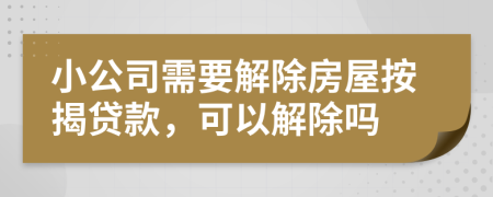 小公司需要解除房屋按揭贷款，可以解除吗