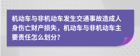 机动车与非机动车发生交通事故造成人身伤亡财产损失，机动车与非机动车主要责任怎么划分？