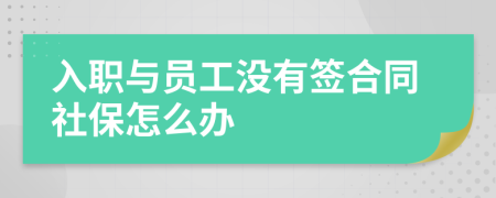 入职与员工没有签合同社保怎么办