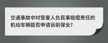 交通事故中对受害人负民事赔偿责任的机动车辆能否申请诉前保全?