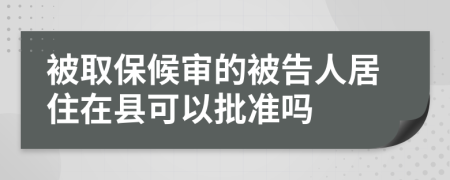 被取保候审的被告人居住在县可以批准吗