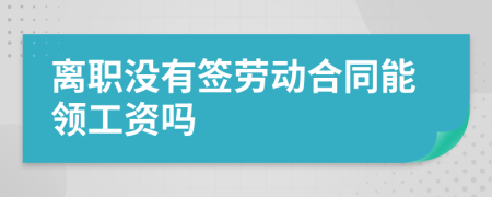 离职没有签劳动合同能领工资吗