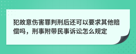 犯故意伤害罪判刑后还可以要求其他赔偿吗，刑事附带民事诉讼怎么规定