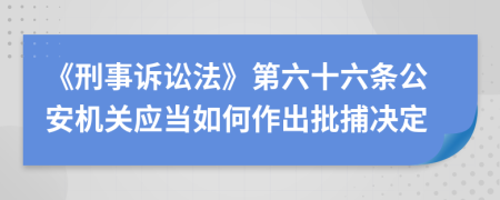 《刑事诉讼法》第六十六条公安机关应当如何作出批捕决定