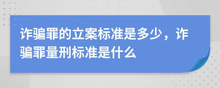 诈骗罪的立案标准是多少，诈骗罪量刑标准是什么