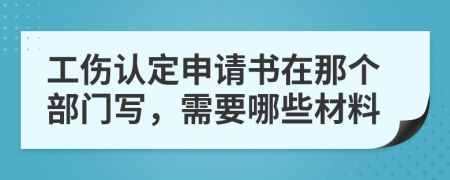 工伤认定申请书在那个部门写，需要哪些材料