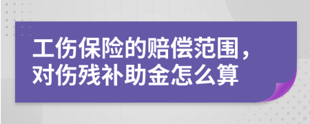 工伤保险的赔偿范围，对伤残补助金怎么算