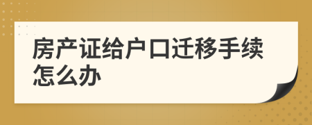 房产证给户口迁移手续怎么办
