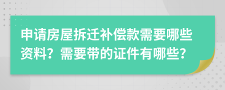 申请房屋拆迁补偿款需要哪些资料？需要带的证件有哪些？