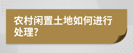 农村闲置土地如何进行处理?