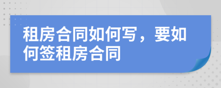 租房合同如何写，要如何签租房合同