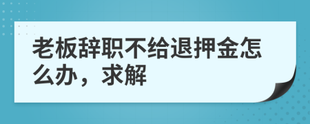 老板辞职不给退押金怎么办，求解