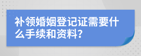 补领婚姻登记证需要什么手续和资料？