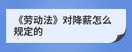 《劳动法》对降薪怎么规定的