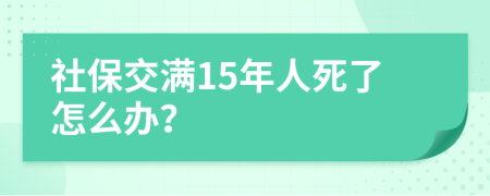 社保交满15年人死了怎么办？