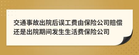 交通事故出院后误工费由保险公司赔偿还是出院期间发生生活费保险公司
