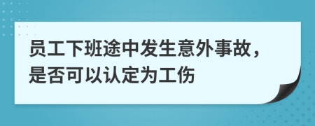 员工下班途中发生意外事故，是否可以认定为工伤