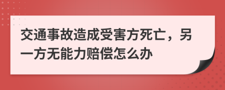 交通事故造成受害方死亡，另一方无能力赔偿怎么办