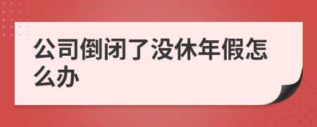 公司倒闭了没休年假怎么办