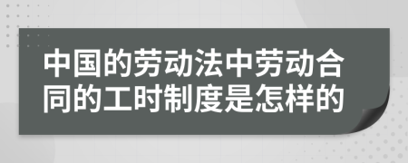 中国的劳动法中劳动合同的工时制度是怎样的