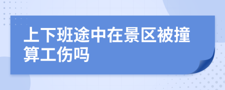 上下班途中在景区被撞算工伤吗