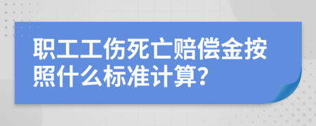 职工工伤死亡赔偿金按照什么标准计算？