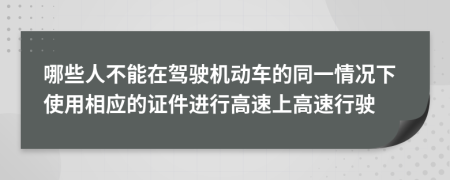 哪些人不能在驾驶机动车的同一情况下使用相应的证件进行高速上高速行驶