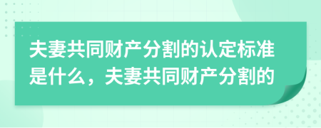 夫妻共同财产分割的认定标准是什么，夫妻共同财产分割的