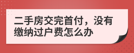 二手房交完首付，没有缴纳过户费怎么办