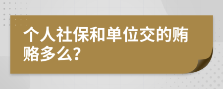 个人社保和单位交的贿赂多么？